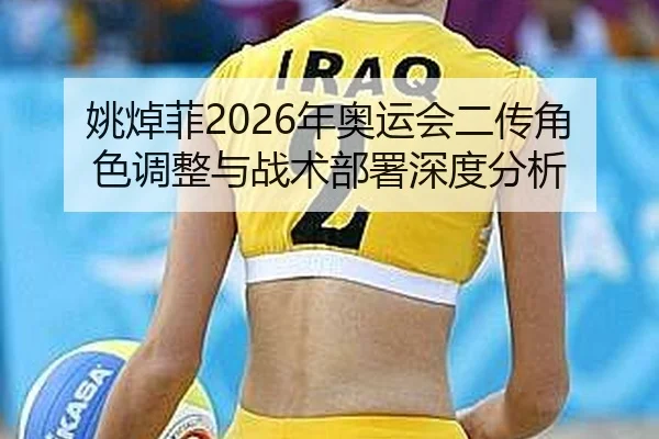 姚焯菲2026年奥运会二传角色调整与战术部署深度分析